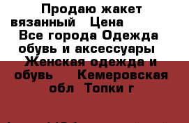 Продаю жакет вязанный › Цена ­ 2 200 - Все города Одежда, обувь и аксессуары » Женская одежда и обувь   . Кемеровская обл.,Топки г.